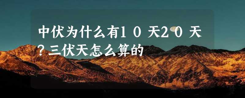 中伏为什么有10天20天？三伏天怎么算的