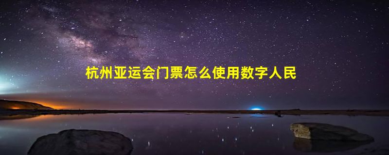 杭州亚运会门票怎么使用数字人民币