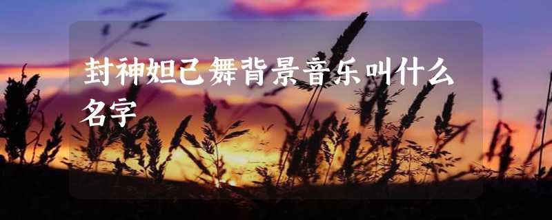 封神妲己舞背景音乐叫什么名字