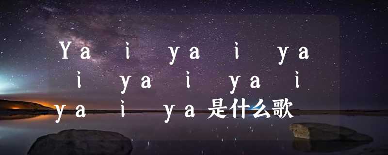 Ya i ya i ya i ya i ya i ya i ya是什么歌