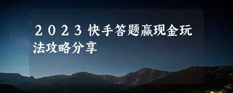 2023快手答题赢现金玩法攻略分享