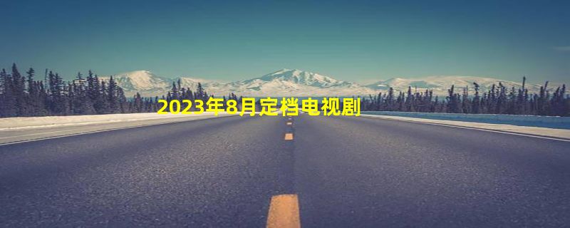 2023年8月定档电视剧