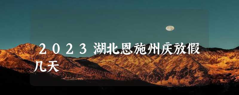 2023湖北恩施州庆放假几天