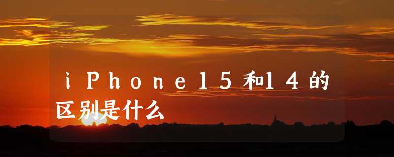 iPhone15和14的区别是什么