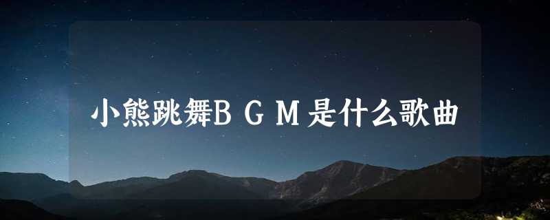 小熊跳舞BGM是什么歌曲