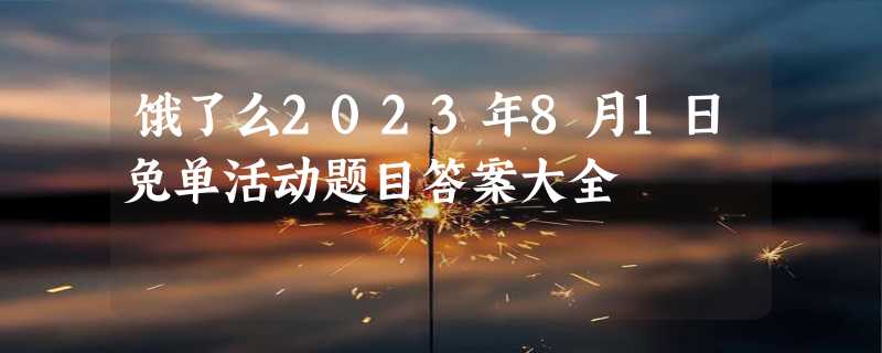 饿了么2023年8月1日免单活动题目答案大全