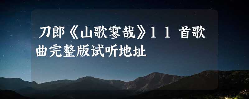 刀郎《山歌寥哉》11首歌曲完整版试听地址