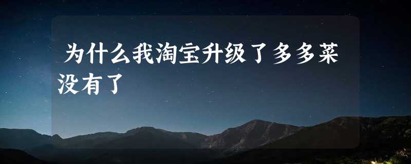 为什么我淘宝升级了多多菜没有了