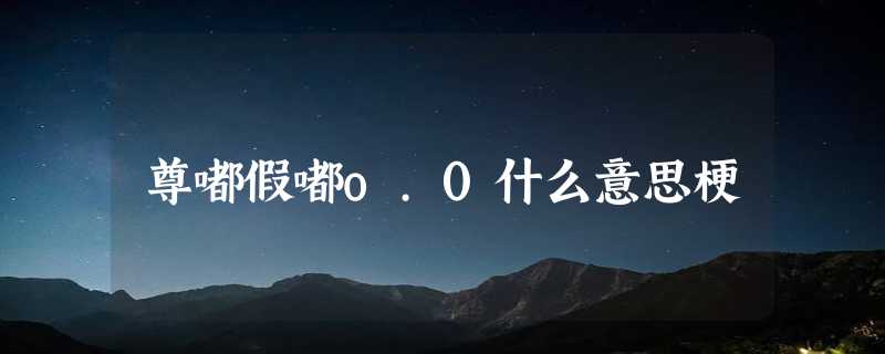 尊嘟假嘟o.0什么意思梗