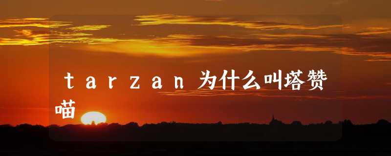 tarzan为什么叫塔赞喵