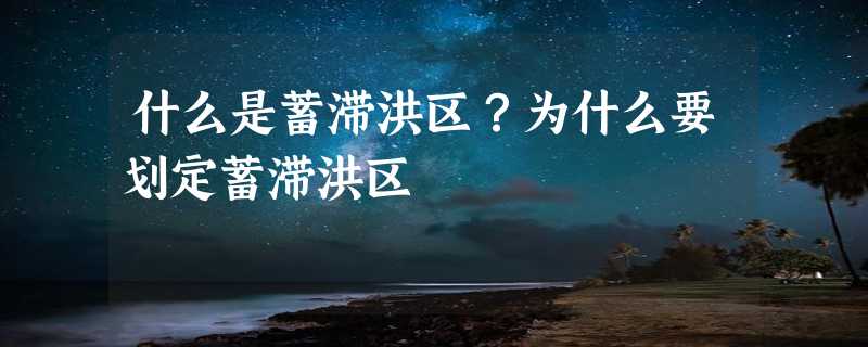 什么是蓄滞洪区？为什么要划定蓄滞洪区