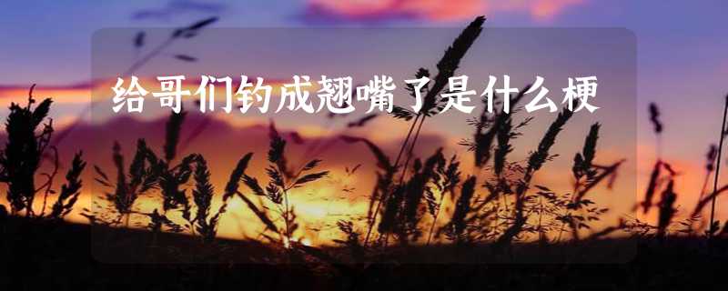 给哥们钓成翘嘴了是什么梗