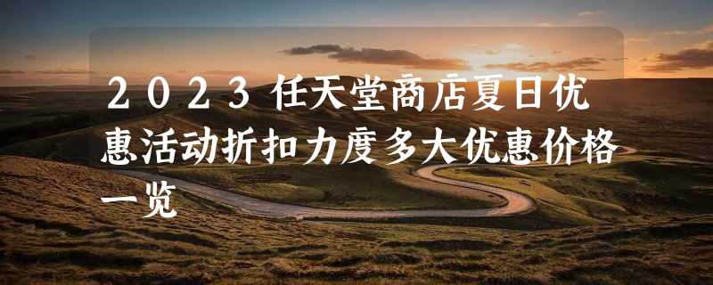 2023任天堂商店夏日优惠活动折扣力度多大优惠价格一览