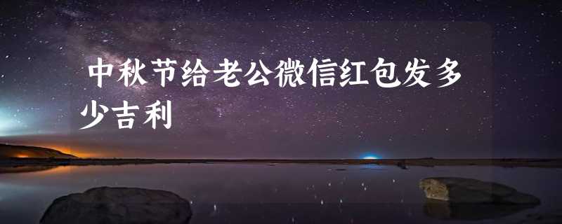 中秋节给老公微信红包发多少吉利