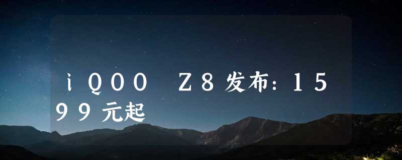 iQOO Z8发布：1599元起