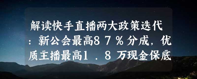 解读快手直播两大政策迭代：新公会最高87%分成，优质主播最高1.8万现金保底