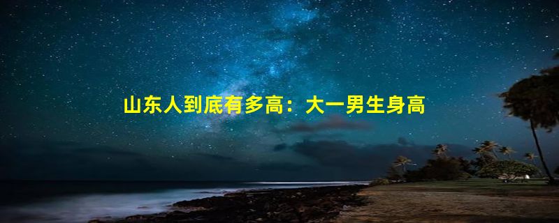 山东人到底有多高：大一男生身高1米85军训只站第4排 网友感叹