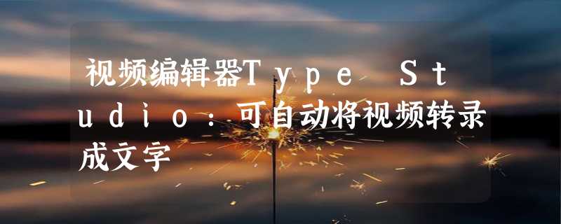 视频编辑器Type Studio：可自动将视频转录成文字