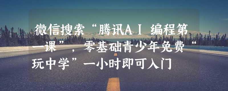 微信搜索“腾讯AI编程第一课”，零基础青少年免费“玩中学”一小时即可入门