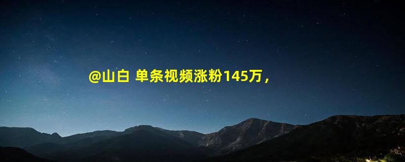 @山白 单条视频涨粉145万，黑马频出的非遗赛道前景如何？