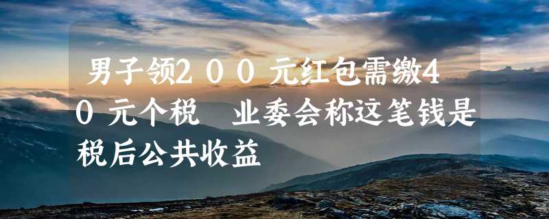 男子领200元红包需缴40元个税 业委会称这笔钱是税后公共收益