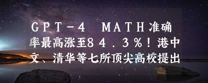 GPT-4 MATH准确率最高涨至84.3%！港中文、清华等七所顶尖高校提出全新CSV方法