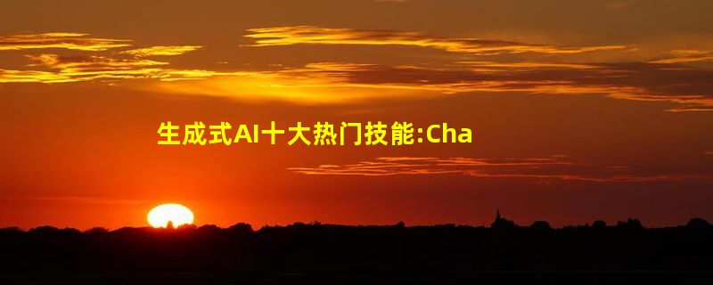 生成式AI十大热门技能:ChatGPT位居首位