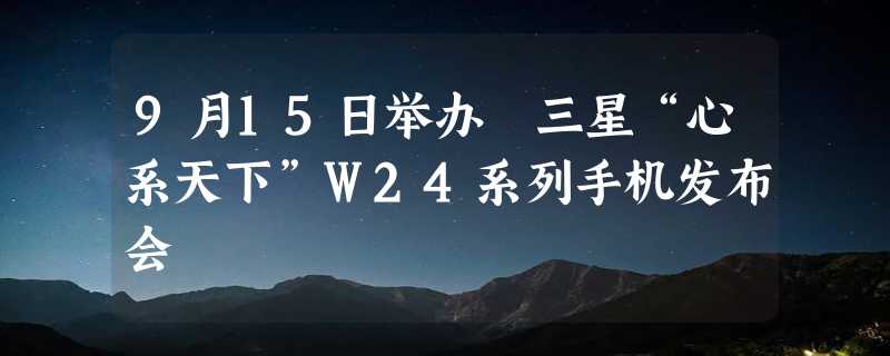 9月15日举办 三星“心系天下”W24系列手机发布会