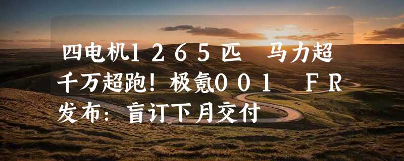 四电机1265匹 马力超千万超跑！极氪001 FR发布：盲订下月交付