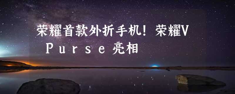 荣耀首款外折手机！荣耀V Purse亮相