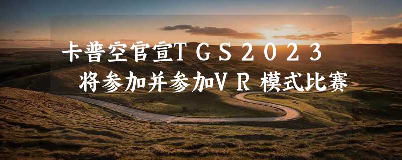 卡普空官宣TGS2023 将参加并参加VR模式比赛