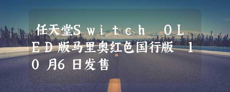 任天堂Switch OLED版马里奥红色国行版 10月6日发售