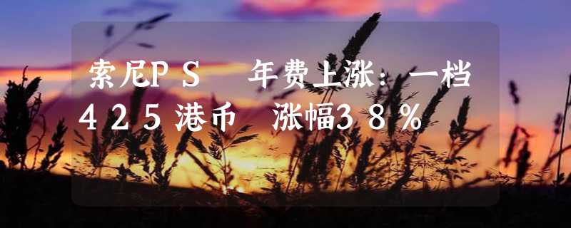 索尼PS 年费上涨：一档425港币 涨幅38%