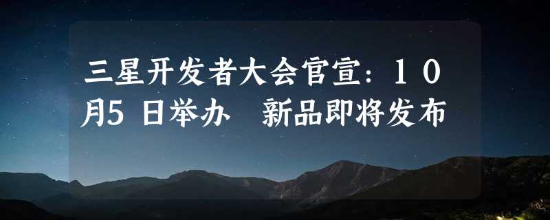 三星开发者大会官宣：10月5日举办 新品即将发布