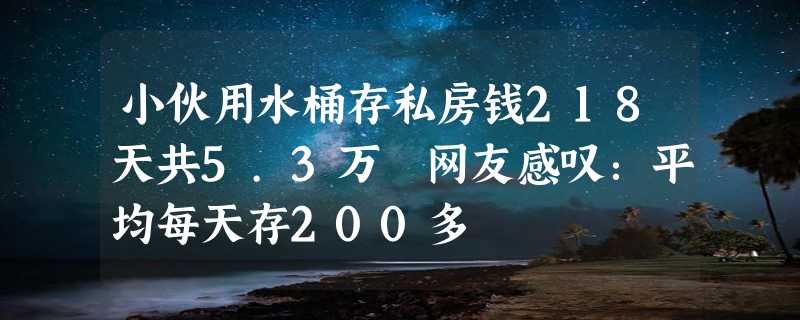 小伙用水桶存私房钱218天共5.3万 网友感叹：平均每天存200多