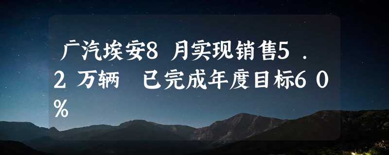 广汽埃安8月实现销售5.2万辆 已完成年度目标60%