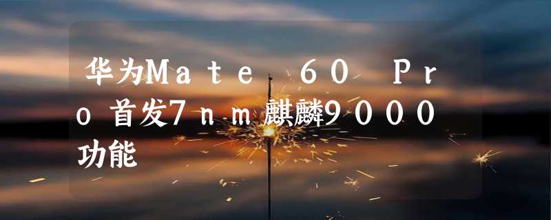 华为Mate 60 Pro首发7nm麒麟9000 功能