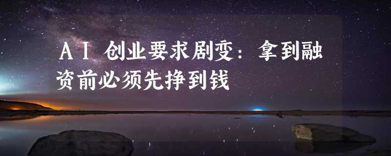 AI创业要求剧变：拿到融资前必须先挣到钱