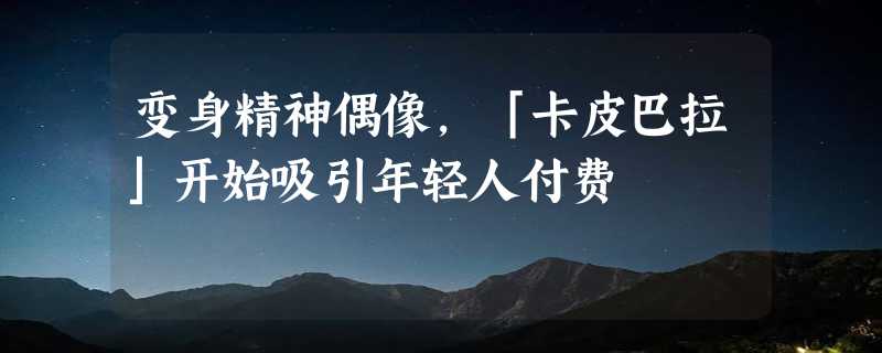 变身精神偶像，「卡皮巴拉」开始吸引年轻人付费