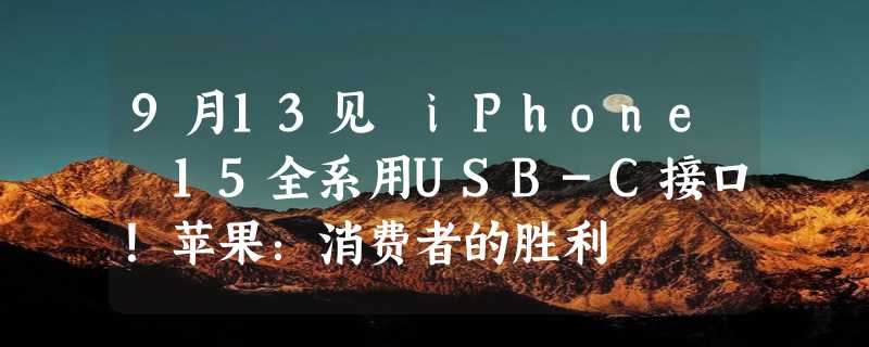 9月13见 iPhone 15全系用USB-C接口！苹果：消费者的胜利