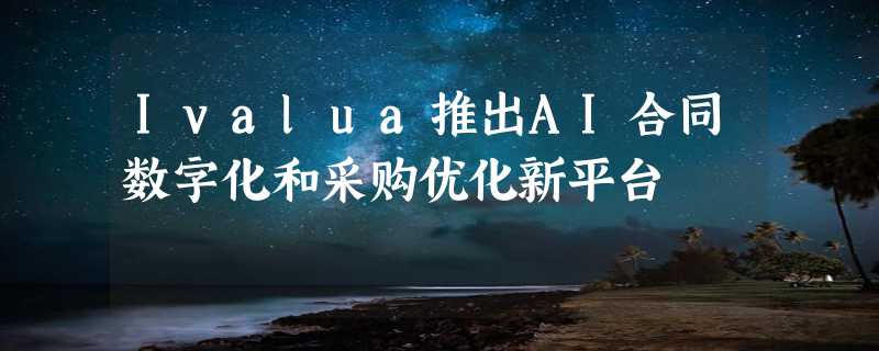 Ivalua推出AI合同数字化和采购优化新平台