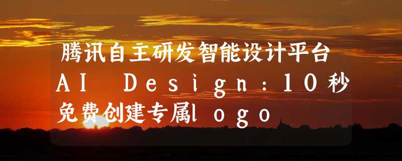 腾讯自主研发智能设计平台AI Design：10秒免费创建专属logo