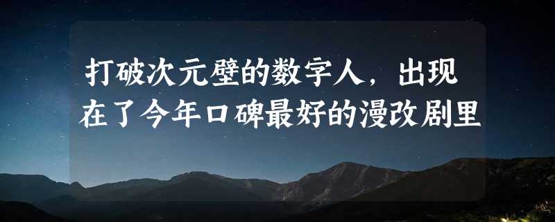 打破次元壁的数字人，出现在了今年口碑最好的漫改剧里