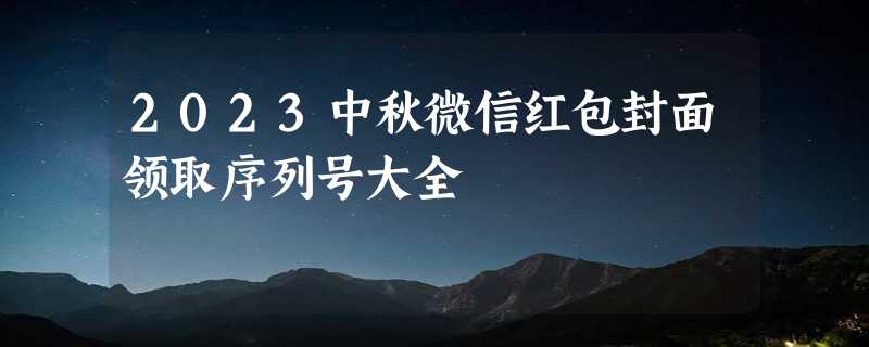 2023中秋微信红包封面领取序列号大全