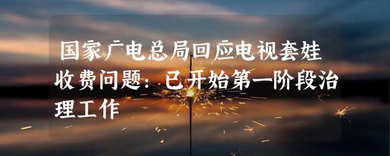 国家广电总局回应电视套娃收费问题：已开始第一阶段治理工作