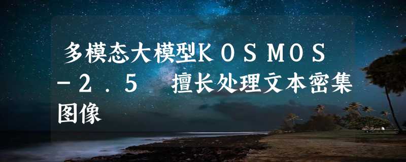 多模态大模型KOSMOS-2.5 擅长处理文本密集图像