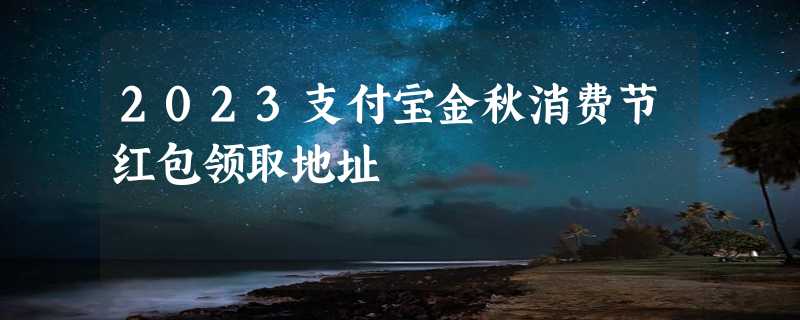 2023支付宝金秋消费节红包领取地址