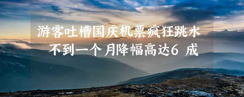 游客吐槽国庆机票疯狂跳水 不到一个月降幅高达6成