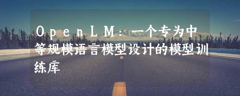 OpenLM：一个专为中等规模语言模型设计的模型训练库