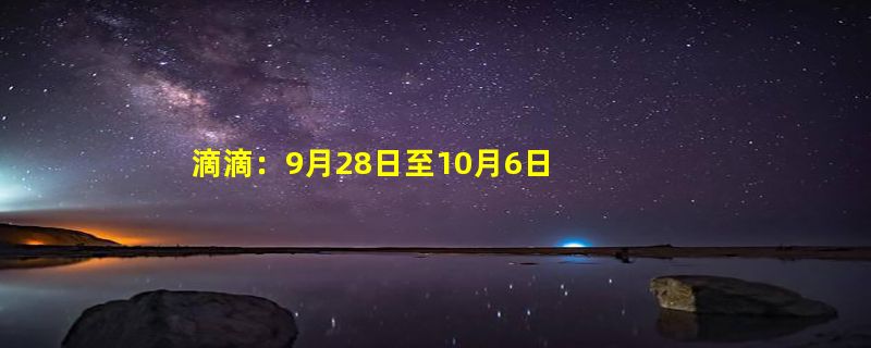 滴滴：9月28日至10月6日 试行收取节假日司机服务费